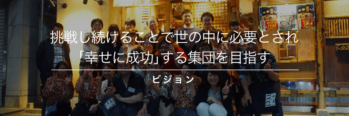 挑戦し続けることで世の中に必要とされ「幸せに成功」する集団を目指す -ビジョン-